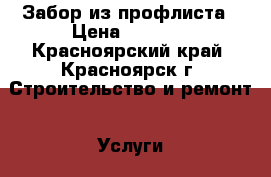 Забор из профлиста › Цена ­ 1 700 - Красноярский край, Красноярск г. Строительство и ремонт » Услуги   . Красноярский край